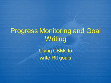 Progress Monitoring and Goal Writing Using CBMs to write RtI goals Using CBMs to write RtI goals.