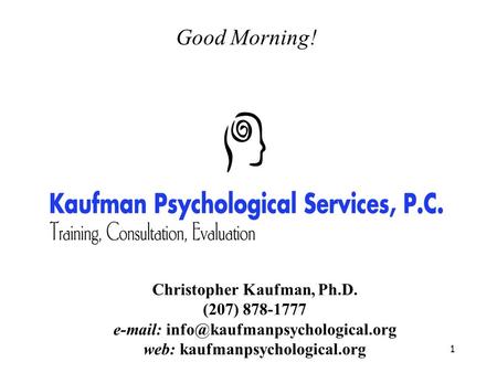 1 Good Morning! Christopher Kaufman, Ph.D. (207) 878-1777   web: kaufmanpsychological.org.