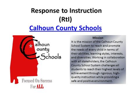 Response to Instruction (RtI) Calhoun County Schools Calhoun County Schools Mission It is the mission of the Calhoun County School System to reach and.