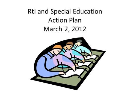RtI and Special Education Action Plan March 2, 2012.