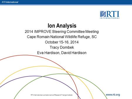 RTI International RTI International is a trade name of Research Triangle Institute. www.rti.org Ion Analysis 2014 IMPROVE Steering Committee Meeting Cape.