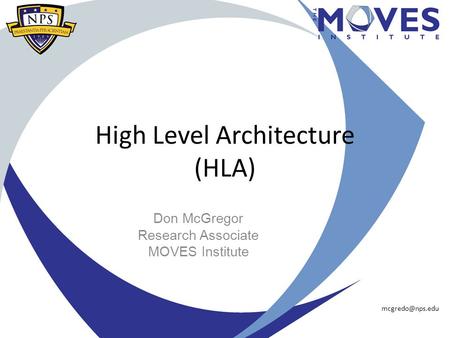 High Level Architecture (HLA) Don McGregor Research Associate MOVES Institute