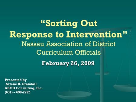 “Sorting Out Response to Intervention” Nassau Association of District Curriculum Officials February 26, 2009 Presented by Arlene B. Crandall ABCD Consulting,
