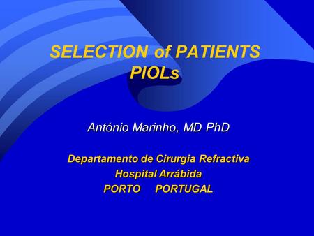 SELECTION of PATIENTS PIOLs António Marinho, MD PhD Departamento de Cirurgia Refractiva Hospital Arrábida PORTO PORTUGAL.