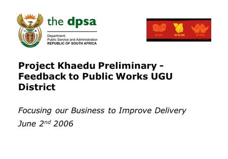 Project Khaedu Preliminary - Feedback to Public Works UGU District Focusing our Business to Improve Delivery June 2 nd 2006.