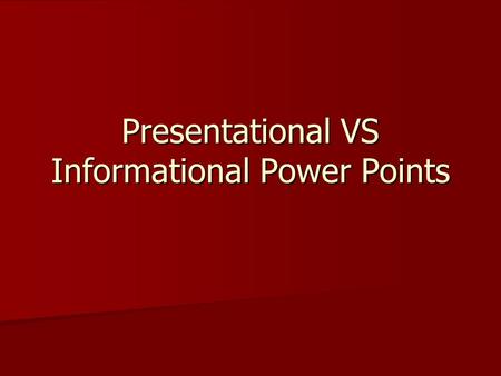 Presentational VS Informational Power Points Two Types of Power Points Informational Informational All the information is on the slide. A person can.