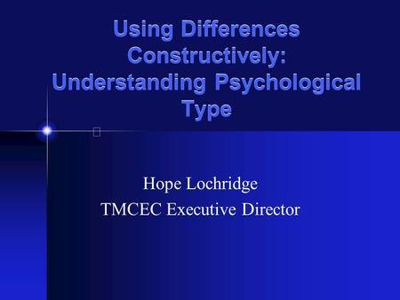Using Differences Constructively: Understanding Psychological Type