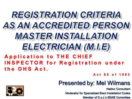 Application to THE CHIEF INSPECTOR for Registration under the OHS Act. Act 85 of 1993 Presented by: Mel Wilmans Hazloc Consultant Moderator for Specialized.