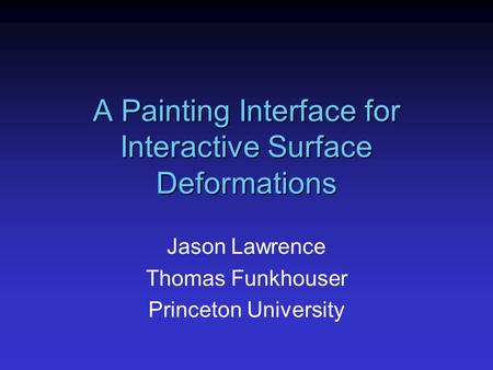 A Painting Interface for Interactive Surface Deformations Jason Lawrence Thomas Funkhouser Princeton University.