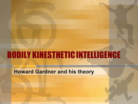 BODILY KINESTHETIC INTELLIGENCE Howard Gardner and his theory.