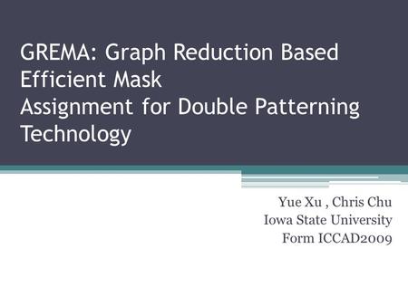 GREMA: Graph Reduction Based Efficient Mask Assignment for Double Patterning Technology Yue Xu, Chris Chu Iowa State University Form ICCAD2009.