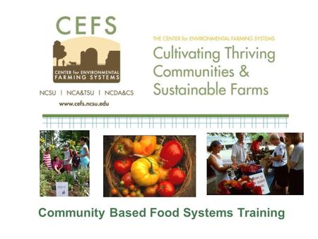 Community Based Food Systems Training. Center for Environmental Farming Systems Partnership initiated in 1994 NCSU NCA&T SU NCDA &CS Mission: To develop.