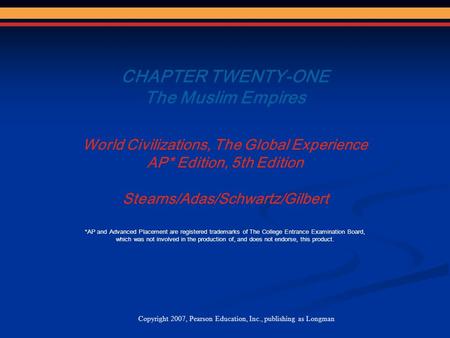 CHAPTER TWENTY-ONE The Muslim Empires World Civilizations, The Global Experience AP* Edition, 5th Edition Stearns/Adas/Schwartz/Gilbert Copyright 2007,