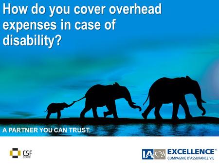 1 A PARTNER YOU CAN TRUST. How do you cover overhead expenses in case of disability?