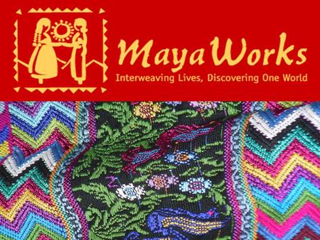 History of MayaWorks The weavings in that suitcase sold quickly and soon many suitcases were being carried back to the U.S. Larger shipments were arriving.