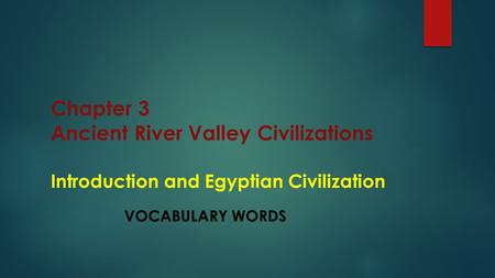 Chapter 3 Ancient River Valley Civilizations Introduction and Egyptian Civilization VOCABULARY WORDS.