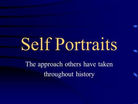 Self Portraits The approach others have taken throughout history.