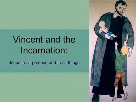 Vincent and the Incarnation: Jesus in all persons and in all things.