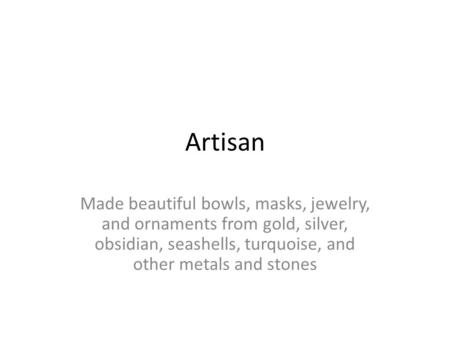 Artisan Made beautiful bowls, masks, jewelry, and ornaments from gold, silver, obsidian, seashells, turquoise, and other metals and stones.