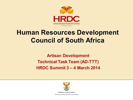 Human Resources Development Council of South Africa Artisan Development Technical Task Team (AD-TTT) HRDC Summit 3 – 4 March 2014.