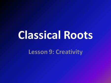 Classical Roots Lesson 9: Creativity. roots ARS, ARTIS 