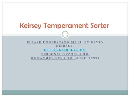 PLEASE UNDERSTAND ME II, BY DAVID KEIRSEY.  PERSONALITYZONE.COM HUMANMETRICS.COM (JUNG TEST) Keirsey Temperament Sorter.