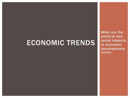 What are the political and social impacts of economic developments ????? ECONOMIC TRENDS.