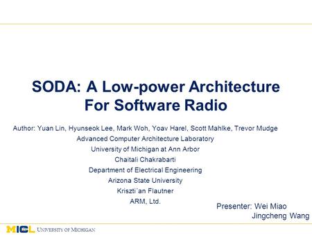 1 U NIVERSITY OF M ICHIGAN 11 1 SODA: A Low-power Architecture For Software Radio Author: Yuan Lin, Hyunseok Lee, Mark Woh, Yoav Harel, Scott Mahlke, Trevor.