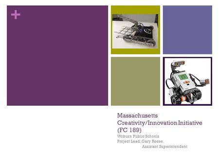 + Massachusetts Creativity/Innovation Initiative (FC 189) Woburn Public Schools Project Lead: Gary Reese, Assistant Superintendent.
