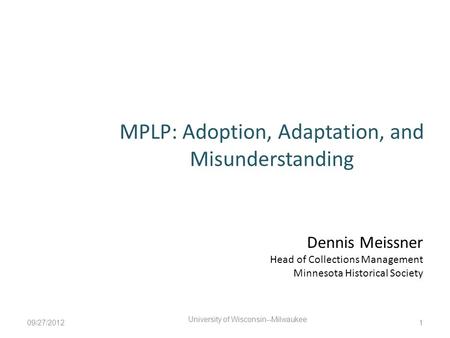 MPLP: Adoption, Adaptation, and Misunderstanding Dennis Meissner Head of Collections Management Minnesota Historical Society 09/27/2012 University of Wisconsin--Milwaukee.