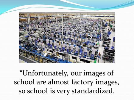 “Unfortunately, our images of school are almost factory images, so school is very standardized.