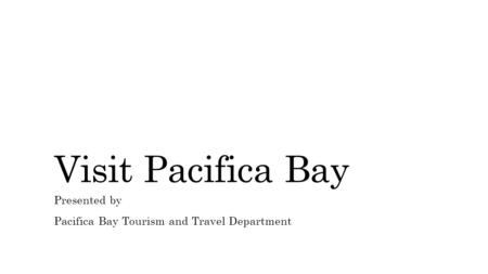 Visit Pacifica Bay Presented by Pacifica Bay Tourism and Travel Department.