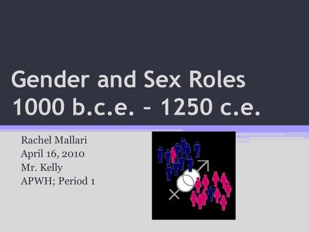 Gender and Sex Roles 1000 b.c.e. – 1250 c.e. Rachel Mallari April 16, 2010 Mr. Kelly APWH; Period 1.