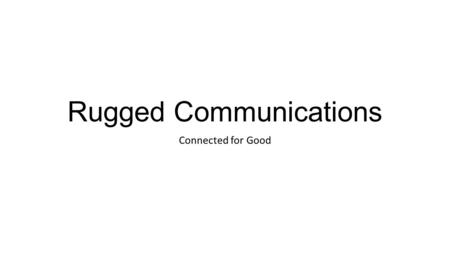 Rugged Communications Connected for Good. Philosophy Rugged Communications aims to extend the frontier of connectivity by designing and deploying autonomously.