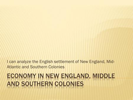 I can analyze the English settlement of New England, Mid- Atlantic and Southern Colonies.