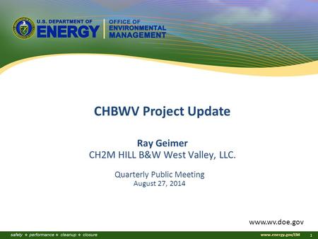 Www.energy.gov/EM 1 Ray Geimer CH2M HILL B&W West Valley, LLC. Quarterly Public Meeting August 27, 2014 CHBWV Project Update www.wv.doe.gov.
