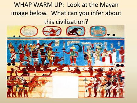 WHAP WARM UP: Look at the Mayan image below