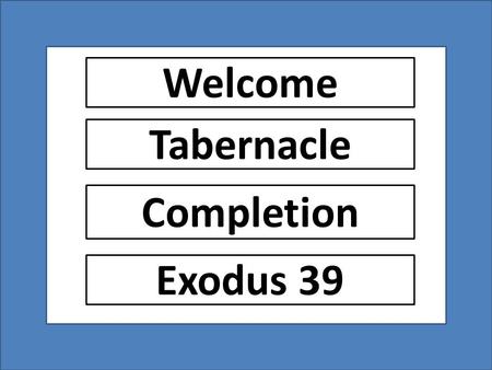 1 Tabernacle Completion Welcome Exodus 39. 4004 BC THE FALL GENESIS 1-7 PRE-FLOOD Adam-Eve Cain-Abel-Seth 12 6 39 1 2 4 5 7 8 10 11 2348 BC THE FLOOD.