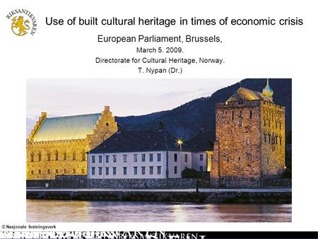Use of built cultural heritage in times of economic crisis European Parliament, Brussels, March 5. 2009. Directorate for Cultural Heritage, Norway. T.