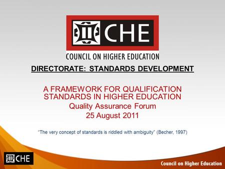 DIRECTORATE: STANDARDS DEVELOPMENT A FRAMEWORK FOR QUALIFICATION STANDARDS IN HIGHER EDUCATION Quality Assurance Forum 25 August 2011 “The very concept.