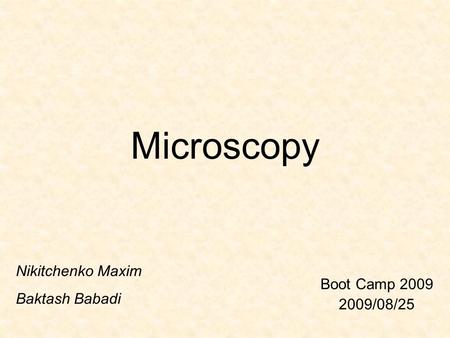 Microscopy Boot Camp 2009 2009/08/25 Nikitchenko Maxim Baktash Babadi.