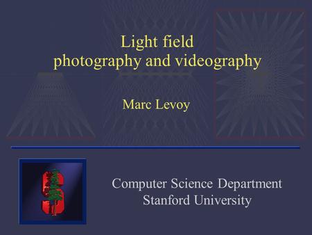 Light field photography and videography Marc Levoy Computer Science Department Stanford University.