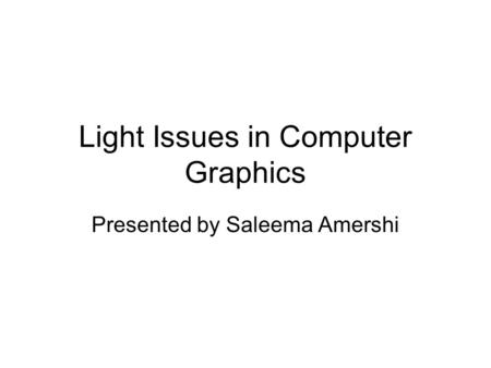 Light Issues in Computer Graphics Presented by Saleema Amershi.