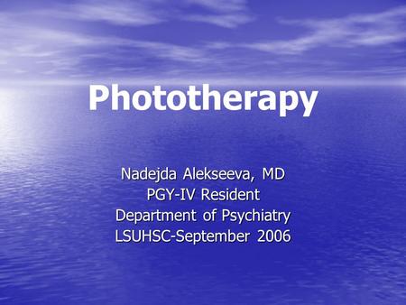 Phototherapy Nadejda Alekseeva, MD PGY-IV Resident Department of Psychiatry LSUHSC-September 2006.