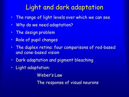Light and dark adaptation The range of light levels over which we can see Why do we need adaptation? The design problem Role of pupil changes The duplex.