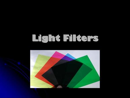 Light Filters. What is a Light Filter? A light filter is a transparent material, that contains a pigment, that allows only specific colours of light to.