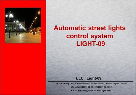 Automatic street lights control system LIGHT-09 LLC “Light-09” 4A, Stroitelnaya str., Kamenolomni, October district, Rostov region, 346480 phone/fax: (8636)
