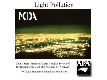 Light Pollution Dan Caton –President, North Carolina Section of the International Dark-Sky Association (NCIDA) NC-APA Summer Planning Institute 8/1/01.