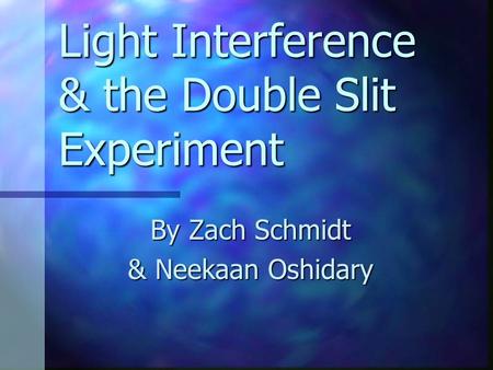 Light Interference & the Double Slit Experiment By Zach Schmidt & Neekaan Oshidary.
