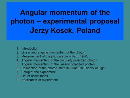 Angular momentum of the photon – experimental proposal J erzy Kosek, Poland 1.Introduction 2.Linear and angular momentum of the photon. 3.Measurement of.